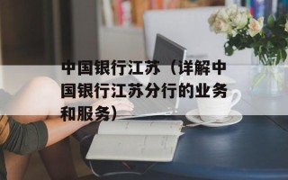 中国银行江苏（详解中国银行江苏分行的业务和服务）
