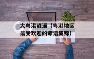 大粤港谚语（粤港地区最受欢迎的谚语集锦）
