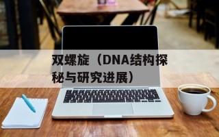 双螺旋（DNA结构探秘与研究进展）