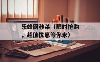 乐蜂网秒杀（限时抢购，超值优惠等你来）