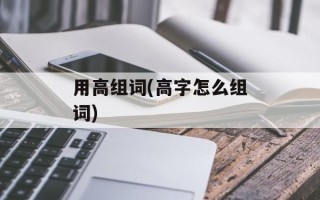 用高组词(高字怎么组词)