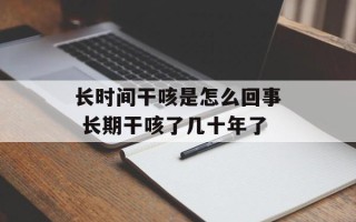 长时间干咳是怎么回事 长期干咳了几十年了