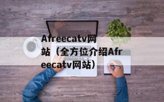 Afreecatv网站（全方位介绍Afreecatv网站）