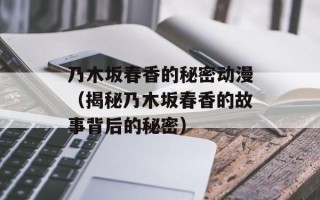 乃木坂春香的秘密动漫（揭秘乃木坂春香的故事背后的秘密）