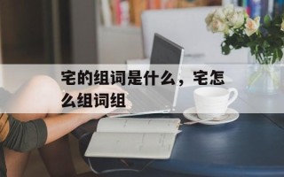 宅的组词是什么，宅怎么组词组