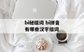 bi秘组词 bi拼音有哪些汉字组词