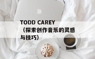 TODD CAREY（探索创作音乐的灵感与技巧）