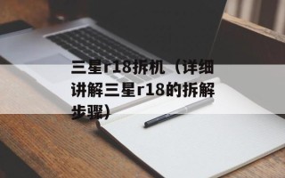 三星r18拆机（详细讲解三星r18的拆解步骤）