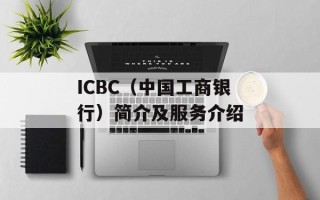 ICBC（中国工商银行）简介及服务介绍