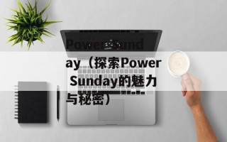 Power Sunday（探索Power Sunday的魅力与秘密）