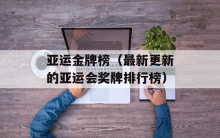 亚运金牌榜（最新更新的亚运会奖牌排行榜）
