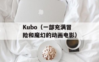 Kubo（一部充满冒险和魔幻的动画电影）
