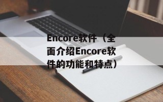 Encore软件（全面介绍Encore软件的功能和特点）