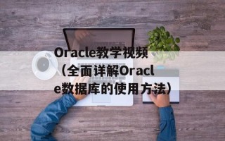 Oracle教学视频（全面详解Oracle数据库的使用方法）