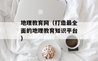 地理教育网（打造最全面的地理教育知识平台）