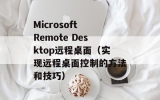 Microsoft Remote Desktop远程桌面（实现远程桌面控制的方法和技巧）