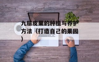 九层皮果的种植与养护方法（打造自己的果园）