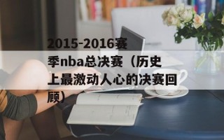 2015-2016赛季nba总决赛（历史上最激动人心的决赛回顾）