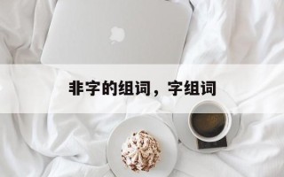 非字的组词，字组词