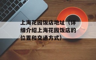 上海花园饭店地址（详细介绍上海花园饭店的位置和交通方式）