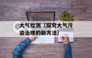 大气检测（探究大气污染治理的新方法）