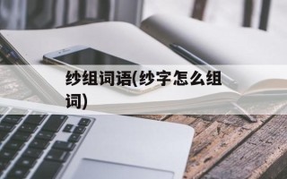 纱组词语(纱字怎么组词)
