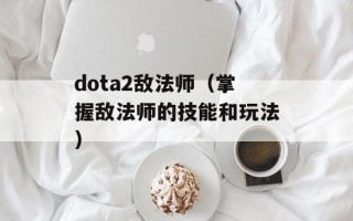dota2敌法师（掌握敌法师的技能和玩法）