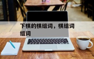 下棋的棋组词，棋组词组词