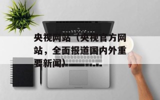 央视网站（央视官方网站，全面报道国内外重要新闻）