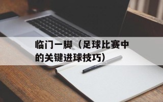 临门一脚（足球比赛中的关键进球技巧）
