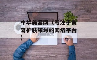 中华美容网（专注于美容护肤领域的网络平台）