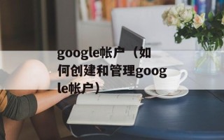 google帐户（如何创建和管理google帐户）