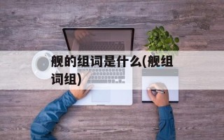 舰的组词是什么(舰组词组)