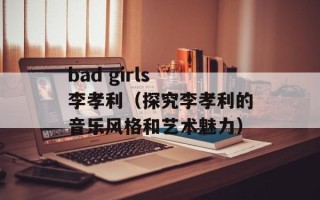 bad girls 李孝利（探究李孝利的音乐风格和艺术魅力）