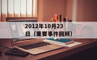 2012年10月23日（重要事件回顾）