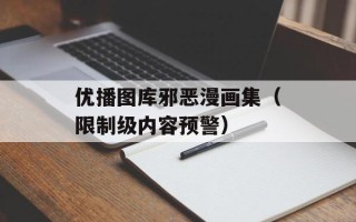 优播图库邪恶漫画集（限制级内容预警）