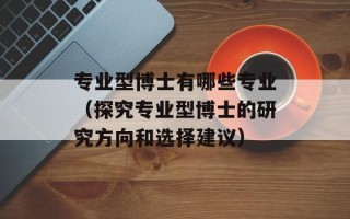 专业型博士有哪些专业（探究专业型博士的研究方向和选择建议）
