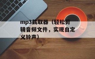 mp3截取器（轻松剪辑音频文件，实现自定义铃声）