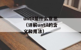 until是什么意思（详解until的含义和用法）