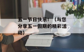 五一节日快乐！（与您分享五一假期的精彩活动）