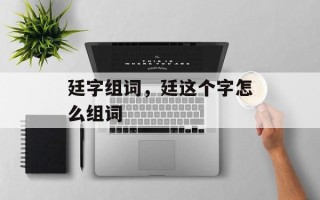 廷字组词，廷这个字怎么组词