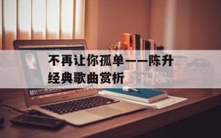 不再让你孤单——陈升经典歌曲赏析
