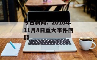 今日新闻：2016年11月8日重大事件回顾