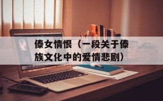 傣女情恨（一段关于傣族文化中的爱情悲剧）