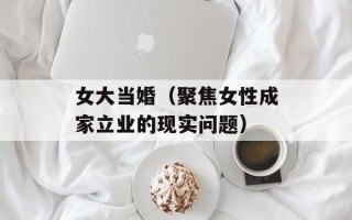 女大当婚（聚焦女性成家立业的现实问题）