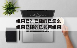 组词已？已经的已怎么组词已经的已如何组词