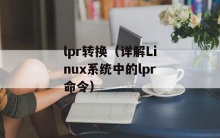 lpr转换（详解Linux系统中的lpr命令）