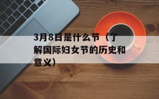 3月8日是什么节（了解国际妇女节的历史和意义）