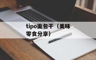 tipo面包干（美味零食分享）