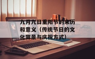九月九日重阳节的来历和意义（传统节日的文化背景与庆祝方式）